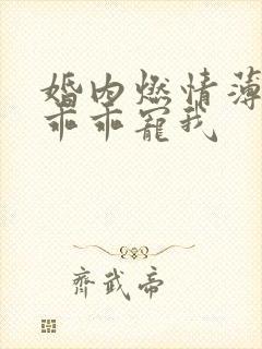 婚内燃情薄大叔乖乖宠我