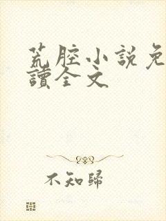 荒腔小说免费阅读全文