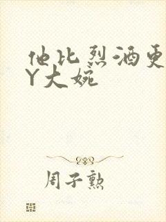 他比烈酒更撩BY大婉