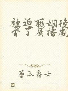 被迫联姻后我真香了广播剧讲的什么