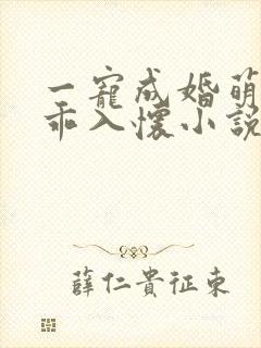一宠成婚萌妻乖乖入怀小说免费阅读