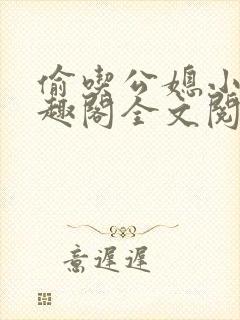 偷吃公媳小说笔趣阁全文阅读