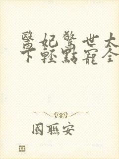 医妃惊世太子殿下轻点宠全文免费阅读