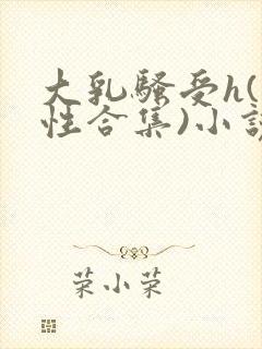 大乳骚受h(双性合集)小说封面