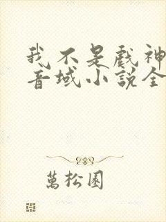我不是戏神三九音域小说全集