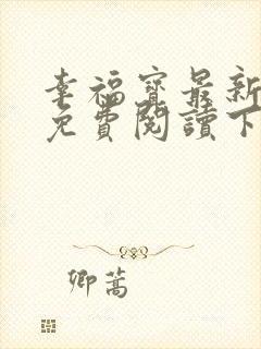 幸福宝最新章节免费阅读下载小说