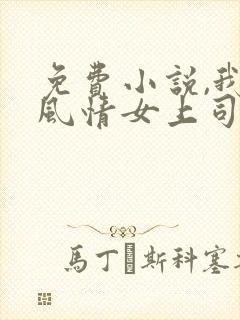 免费小说,我的风情女上司