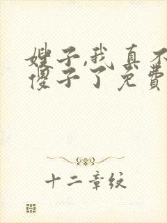 嫂子,我真不是傻子了免费阅读