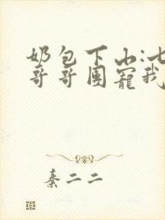 奶包下山:七个哥哥团宠我免费阅读