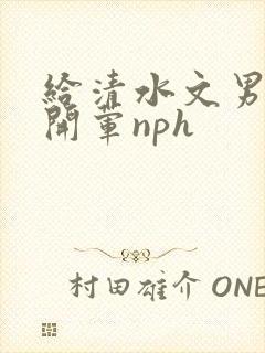 给清水文男主们开荤nph