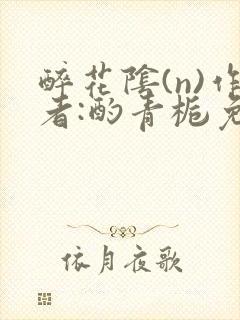 醉花阴(n)作者:酌青栀免费阅读