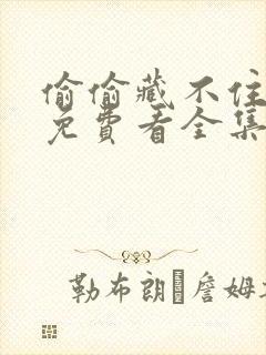偷偷藏不住在线免费看全集