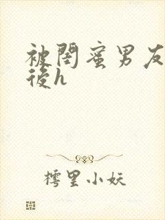 被闺蜜男友认错后h