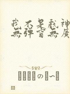 我不是戏神小说无弹窗无广告
