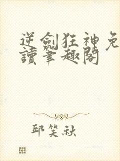 逆剑狂神免费阅读笔趣阁