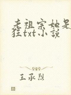 老祖宗她是真的狂txt小说