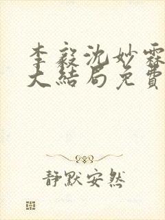 李毅沈妙霖小说大结局免费阅读最新章节