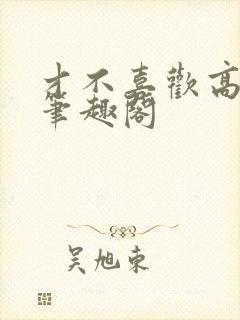 才不喜欢高冷o笔趣阁