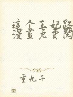 这个王妃路子野漫画免费阅读