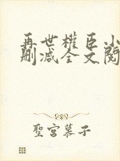 再世权臣小说无删减全文阅读