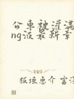 公车被灌满jing液最新章节