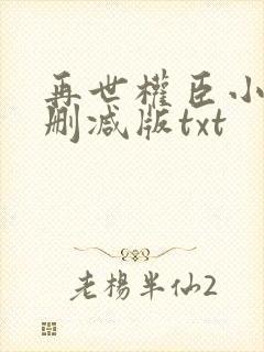 再世权臣小说未删减版txt