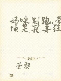 妈咪别跑,爹地他是宠妻狂魔短剧