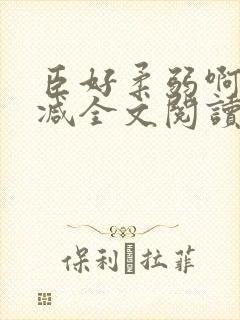 臣好柔弱啊无删减全文阅读小说