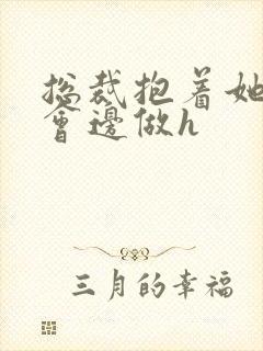 总裁抱着她边开会边做h