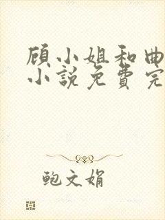 顾小姐和曲小姐小说免费完整在线阅读