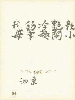 我的冷艳教师美母笔趣阁小说