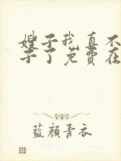 嫂子我真不是傻子了免费在线阅读