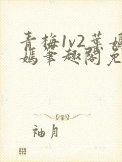 青梅1v2叶嫣嫣笔趣阁免费阅读
