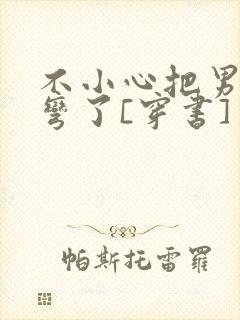 不小心把男主掰弯了[穿书]