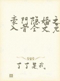豪门隐婚之爱你入骨全文免费