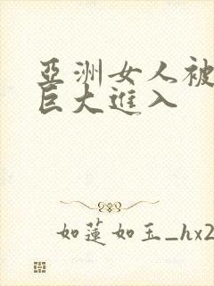亚洲女人被黑人巨大进入
