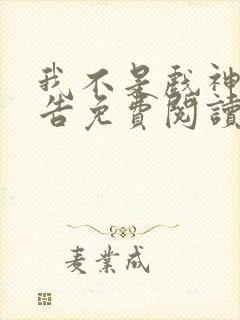 我不是戏神无广告免费阅读