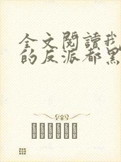 全文阅读我攻略的反派都黑化了
