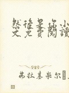 然后是你小说全文免费阅读