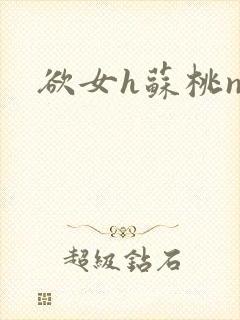 欲女h苏桃np