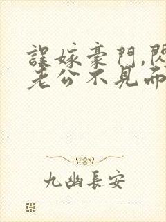误嫁豪门,闪婚老公不见面全文在线阅读封面