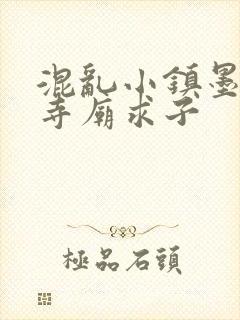 混乱小镇墨池砚寺庙求子