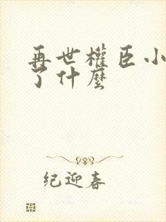 再世权臣小说讲了什么