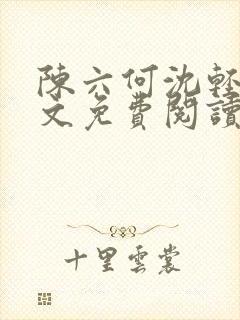 陈六何沈轻舞全文免费阅读阅读书