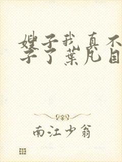 嫂子我真不是傻子了叶凡目录