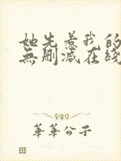 她先惹我的小说无删减在线阅读