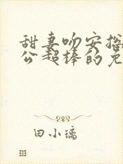 甜妻吻安总裁老公超棒的免费阅读全文