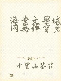 海棠文学城小说网无弹窗免费网络
