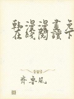 韩漫漫画免费版在线阅读下拉网站