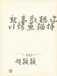 就喜欢听你叫1v1烤鱼猫持竿钓鱼